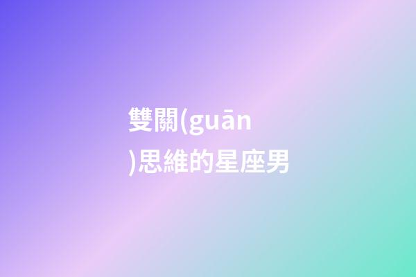 雙關(guān)思維的星座男-第1張-星座運勢-玄機派