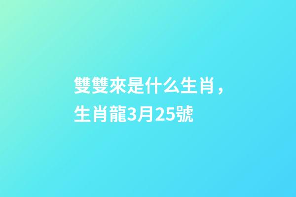 雙雙來是什么生肖，生肖龍3月25號-第1張-觀點(diǎn)-玄機(jī)派