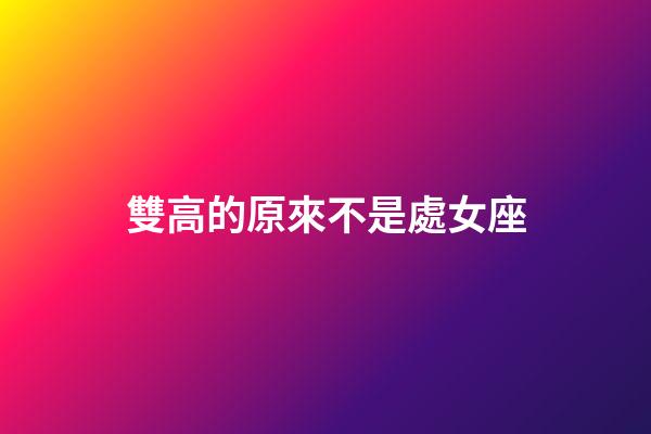 雙高的原來不是處女座-第1張-星座運勢-玄機派
