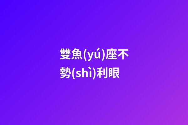 雙魚(yú)座不勢(shì)利眼
