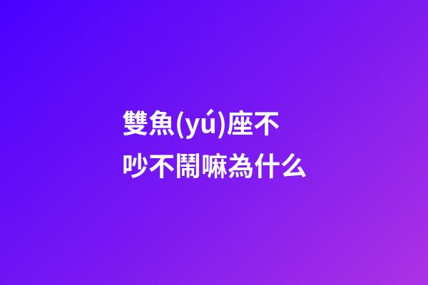 雙魚(yú)座不吵不鬧嘛為什么-第1張-星座運(yùn)勢(shì)-玄機(jī)派