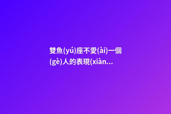 雙魚(yú)座不愛(ài)一個(gè)人的表現(xiàn)文案-第1張-星座運(yùn)勢(shì)-玄機(jī)派
