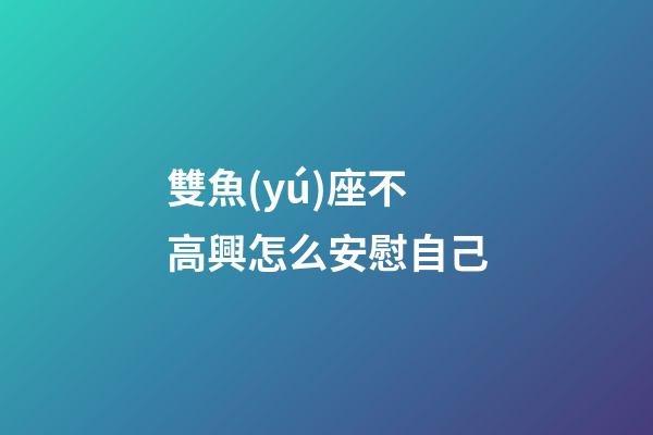 雙魚(yú)座不高興怎么安慰自己-第1張-星座運(yùn)勢(shì)-玄機(jī)派