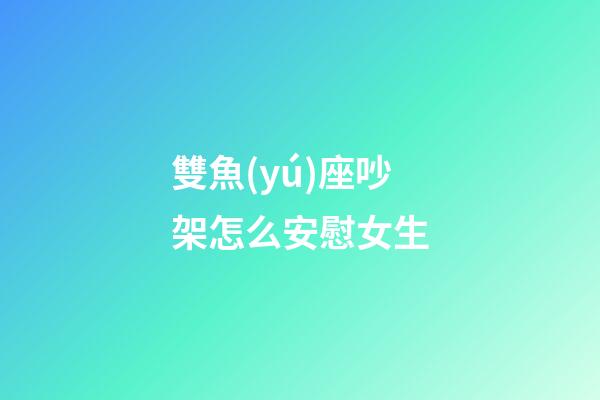 雙魚(yú)座吵架怎么安慰女生-第1張-星座運(yùn)勢(shì)-玄機(jī)派