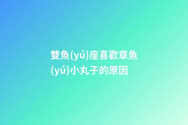 雙魚(yú)座喜歡章魚(yú)小丸子的原因-第1張-星座運(yùn)勢(shì)-玄機(jī)派