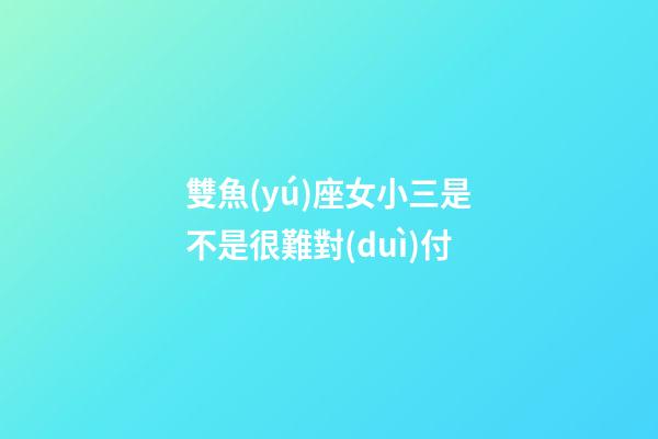 雙魚(yú)座女小三是不是很難對(duì)付-第1張-星座運(yùn)勢(shì)-玄機(jī)派
