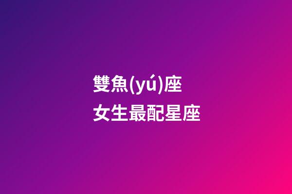 雙魚(yú)座女生最配星座（為啥說(shuō)十個(gè)雙魚(yú)九個(gè)愛(ài)上射手）-第1張-星座運(yùn)勢(shì)-玄機(jī)派