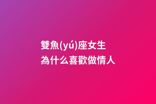 雙魚(yú)座女生為什么喜歡做情人-第1張-星座運(yùn)勢(shì)-玄機(jī)派
