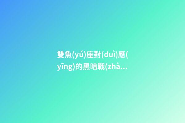 雙魚(yú)座對(duì)應(yīng)的黑暗戰(zhàn)神是誰(shuí)-第1張-星座運(yùn)勢(shì)-玄機(jī)派