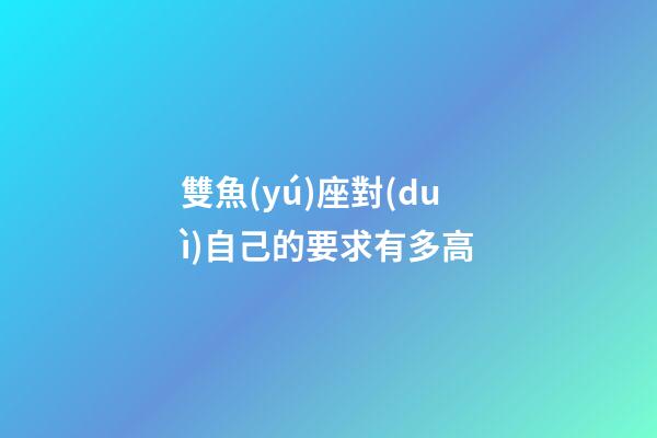 雙魚(yú)座對(duì)自己的要求有多高