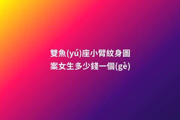 雙魚(yú)座小臂紋身圖案女生多少錢一個(gè)-第1張-星座運(yùn)勢(shì)-玄機(jī)派