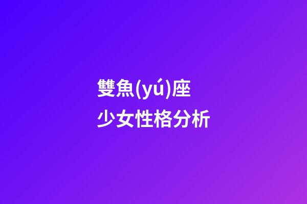 雙魚(yú)座少女性格分析-第1張-星座運(yùn)勢(shì)-玄機(jī)派