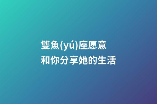 雙魚(yú)座愿意和你分享她的生活-第1張-星座運(yùn)勢(shì)-玄機(jī)派