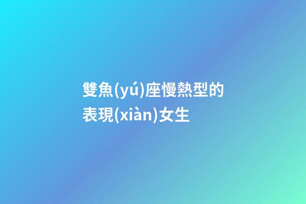 雙魚(yú)座慢熱型的表現(xiàn)女生-第1張-星座運(yùn)勢(shì)-玄機(jī)派