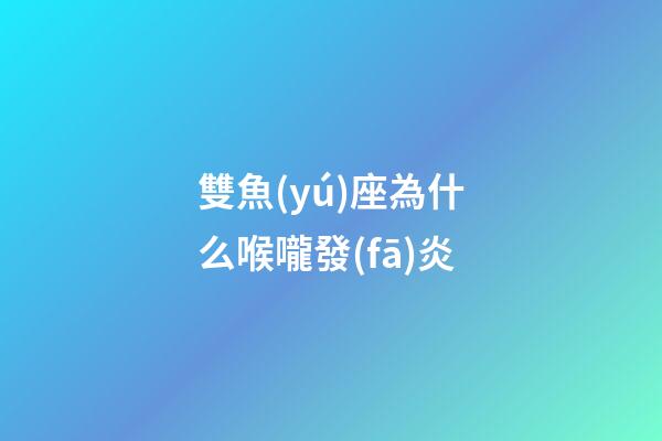 雙魚(yú)座為什么喉嚨發(fā)炎-第1張-星座運(yùn)勢(shì)-玄機(jī)派