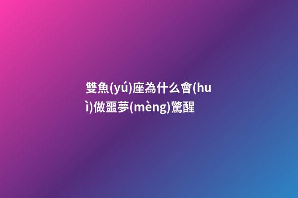 雙魚(yú)座為什么會(huì)做噩夢(mèng)驚醒-第1張-星座運(yùn)勢(shì)-玄機(jī)派
