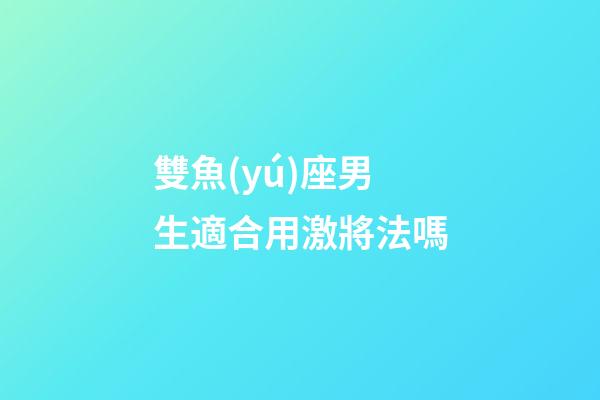 雙魚(yú)座男生適合用激將法嗎