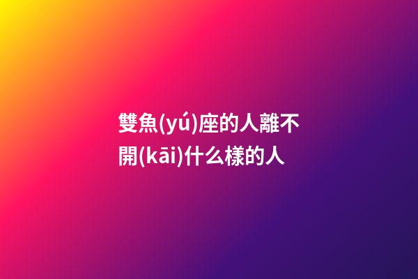 雙魚(yú)座的人離不開(kāi)什么樣的人-第1張-星座運(yùn)勢(shì)-玄機(jī)派