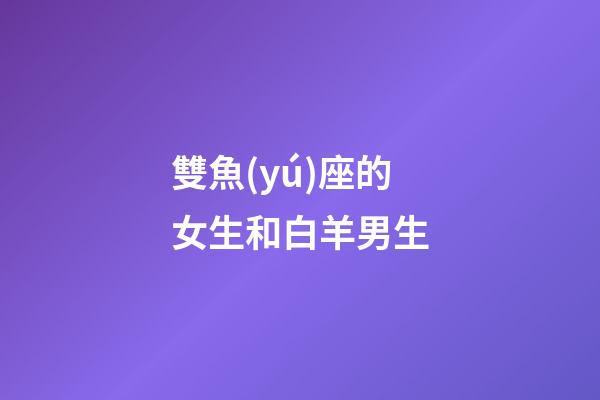 雙魚(yú)座的女生和白羊男生-第1張-星座運(yùn)勢(shì)-玄機(jī)派