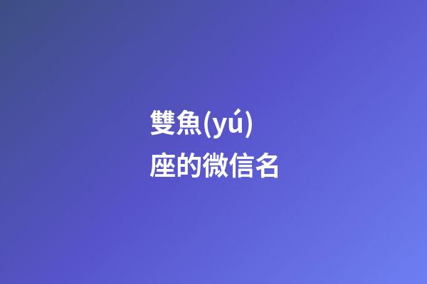 雙魚(yú)座的微信名-第1張-星座運(yùn)勢(shì)-玄機(jī)派