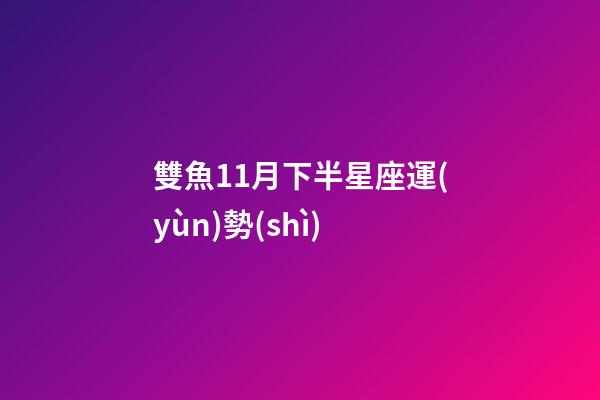 雙魚11月下半星座運(yùn)勢(shì)-第1張-星座運(yùn)勢(shì)-玄機(jī)派