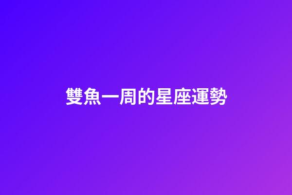 雙魚一周的星座運勢-第1張-星座運勢-玄機派