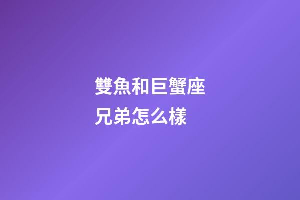 雙魚和巨蟹座兄弟怎么樣-第1張-星座運勢-玄機派