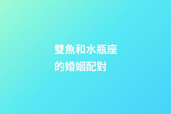 雙魚和水瓶座的婚姻配對-第1張-星座運勢-玄機派