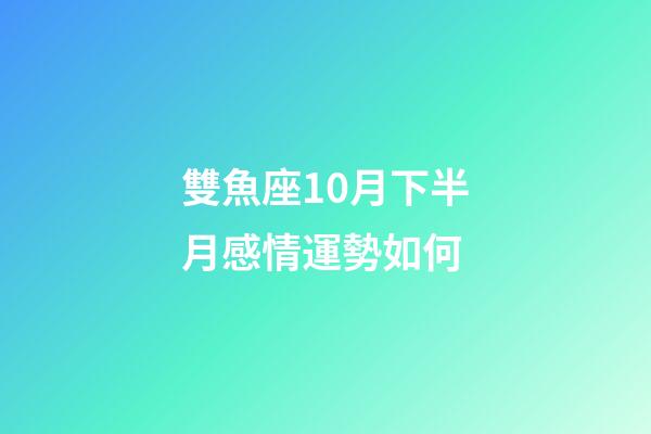 雙魚座10月下半月感情運勢如何-第1張-星座運勢-玄機派