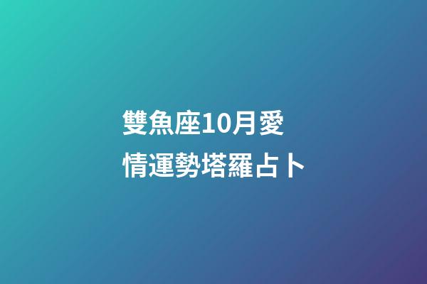 雙魚座10月愛情運勢塔羅占卜-第1張-星座運勢-玄機派