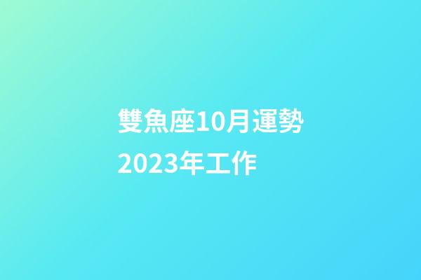 雙魚座10月運勢2023年工作-第1張-星座運勢-玄機派