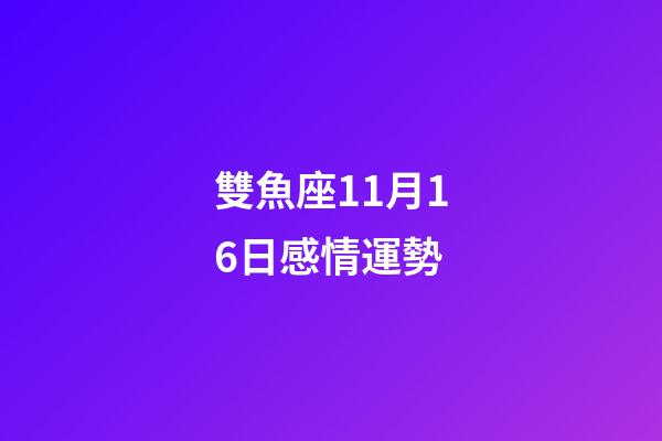 雙魚座11月16日感情運勢-第1張-星座運勢-玄機派