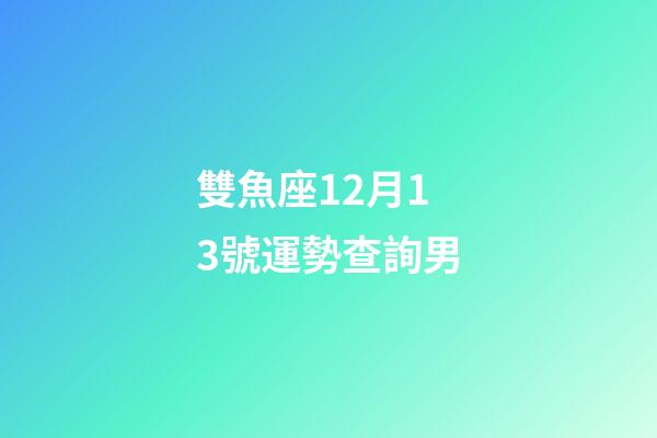 雙魚座12月13號運勢查詢男-第1張-星座運勢-玄機派