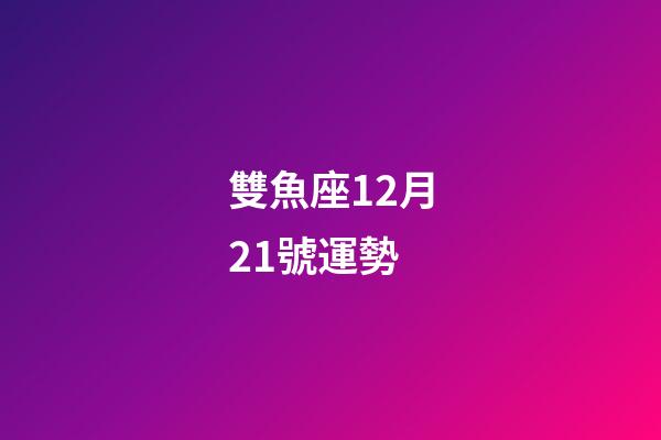 雙魚座12月21號運勢-第1張-星座運勢-玄機派