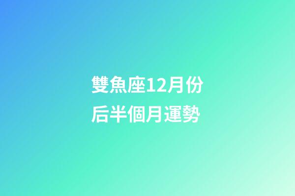 雙魚座12月份后半個月運勢