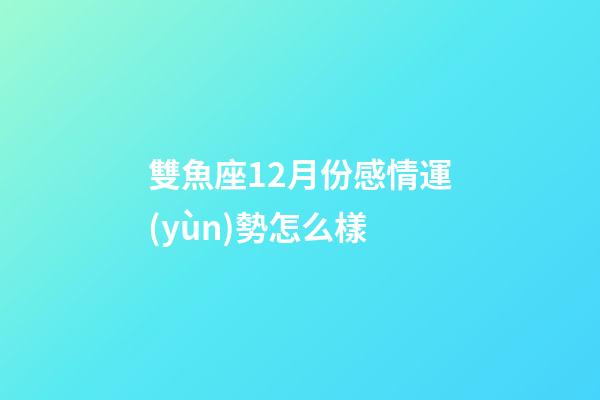 雙魚座12月份感情運(yùn)勢怎么樣