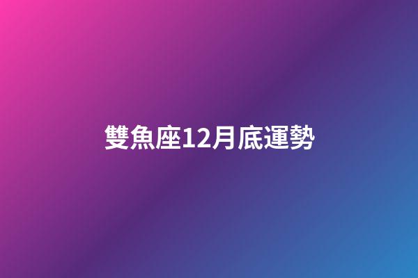 雙魚座12月底運勢-第1張-星座運勢-玄機派