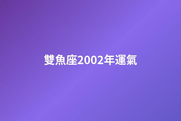 雙魚座2002年運氣