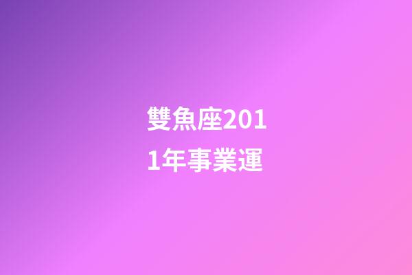 雙魚座2011年事業運-第1張-星座運勢-玄機派