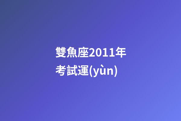 雙魚座2011年考試運(yùn)-第1張-星座運(yùn)勢-玄機(jī)派