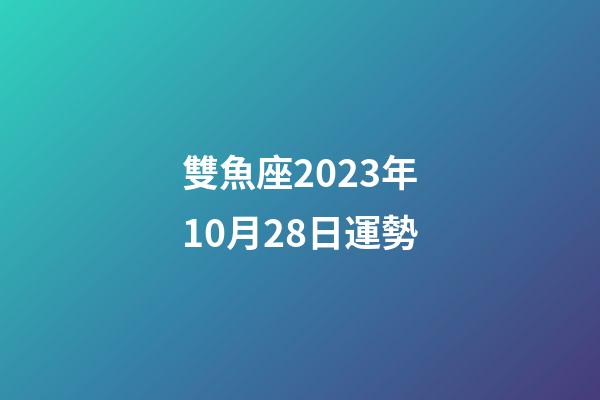 雙魚座2023年10月28日運勢-第1張-星座運勢-玄機派