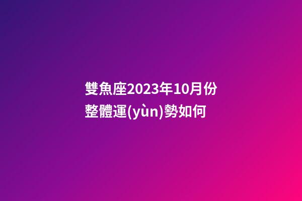 雙魚座2023年10月份整體運(yùn)勢如何-第1張-星座運(yùn)勢-玄機(jī)派