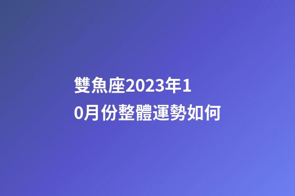 雙魚座2023年10月份整體運勢如何-第1張-星座運勢-玄機派