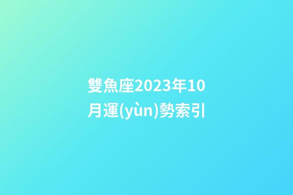 雙魚座2023年10月運(yùn)勢索引-第1張-星座運(yùn)勢-玄機(jī)派