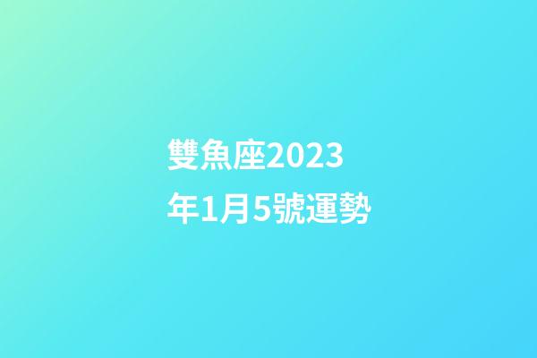 雙魚座2023年1月5號運勢-第1張-星座運勢-玄機派