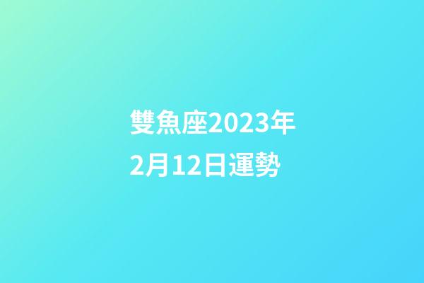 雙魚座2023年2月12日運勢-第1張-星座運勢-玄機派