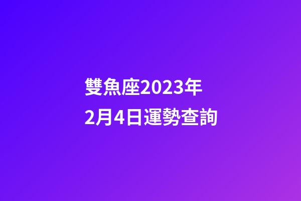 雙魚座2023年2月4日運勢查詢-第1張-星座運勢-玄機派