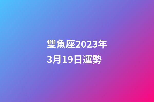 雙魚座2023年3月19日運勢-第1張-星座運勢-玄機派