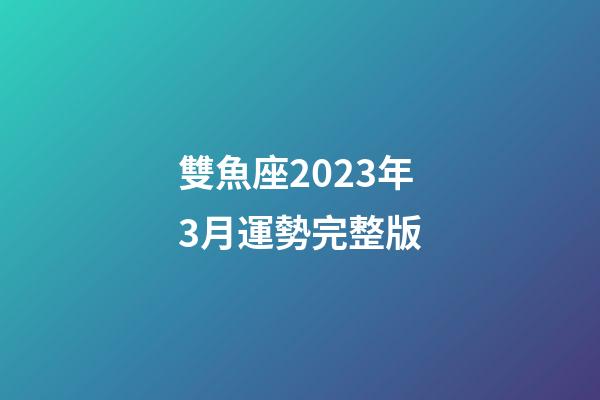 雙魚座2023年3月運勢完整版-第1張-星座運勢-玄機派