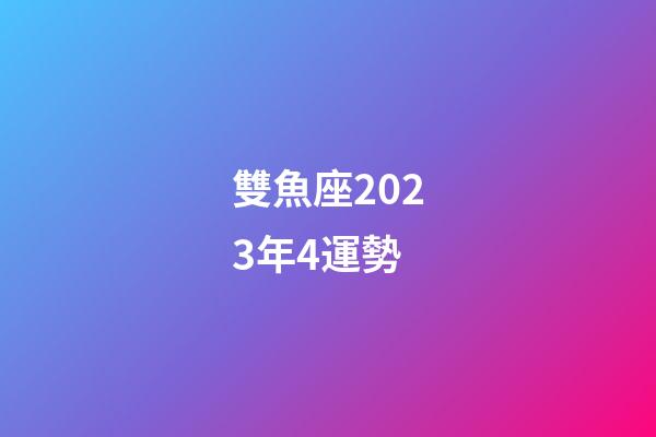 雙魚座2023年4運勢-第1張-星座運勢-玄機派